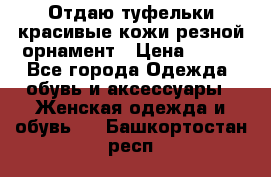 Отдаю туфельки красивые кожи резной орнамент › Цена ­ 360 - Все города Одежда, обувь и аксессуары » Женская одежда и обувь   . Башкортостан респ.